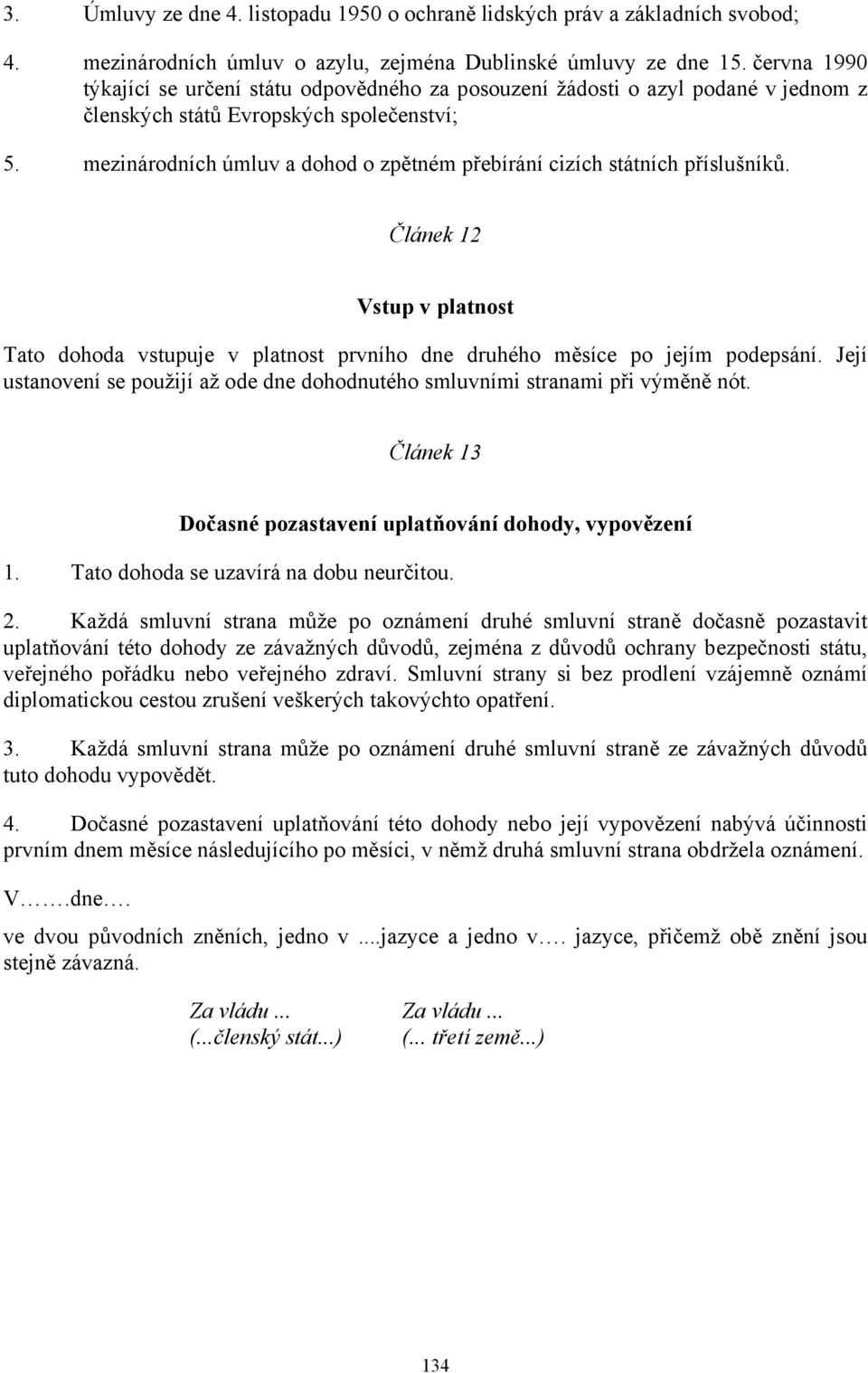 mezinárodních úmluv a dohod o zpětném přebírání cizích státních příslušníků. Článek 12 Vstup v platnost Tato dohoda vstupuje v platnost prvního dne druhého měsíce po jejím podepsání.