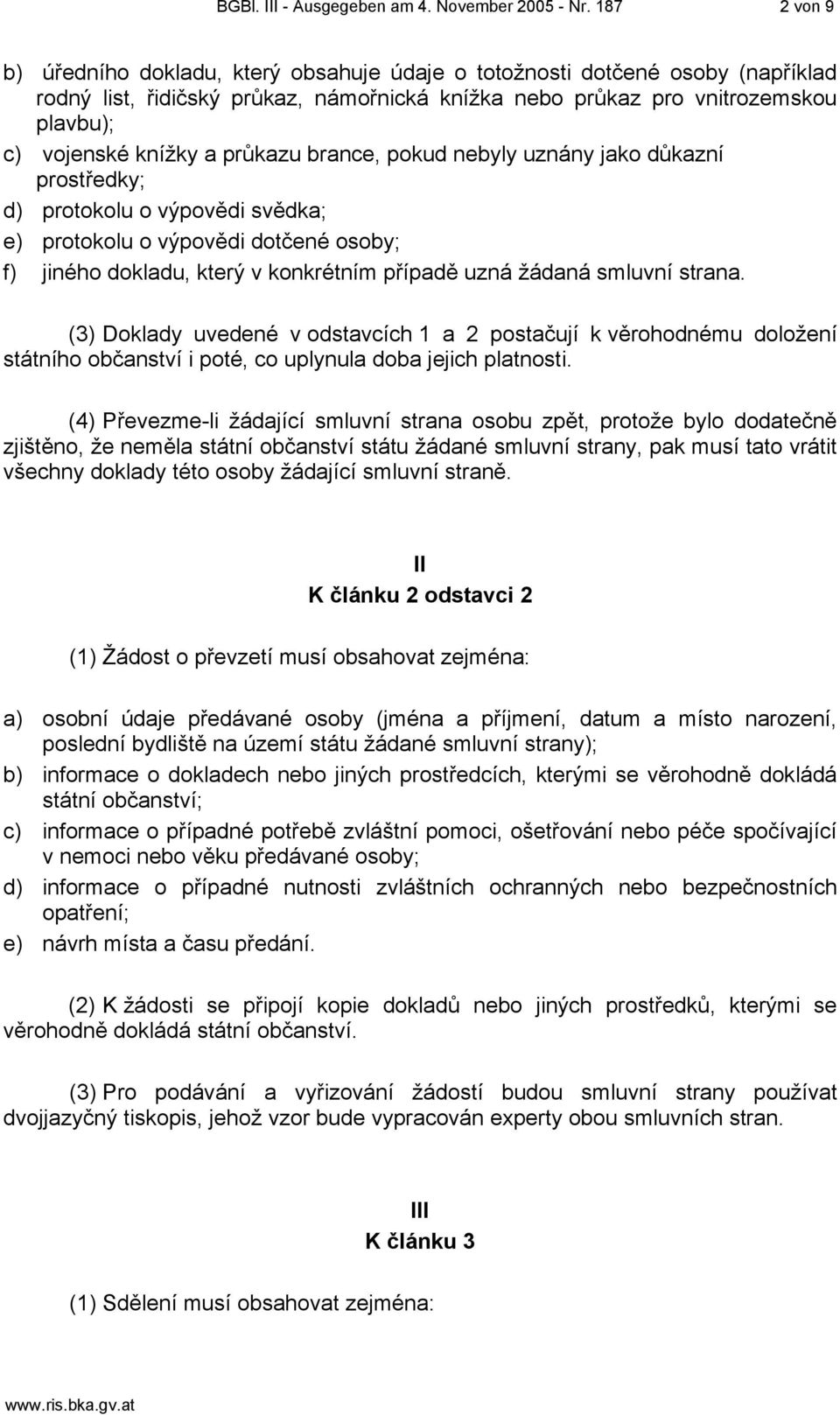 průkazu brance, pokud nebyly uznány jako důkazní prostředky; d) protokolu o výpovědi svědka; e) protokolu o výpovědi dotčené osoby; f) jiného dokladu, který v konkrétním případě uzná žádaná smluvní