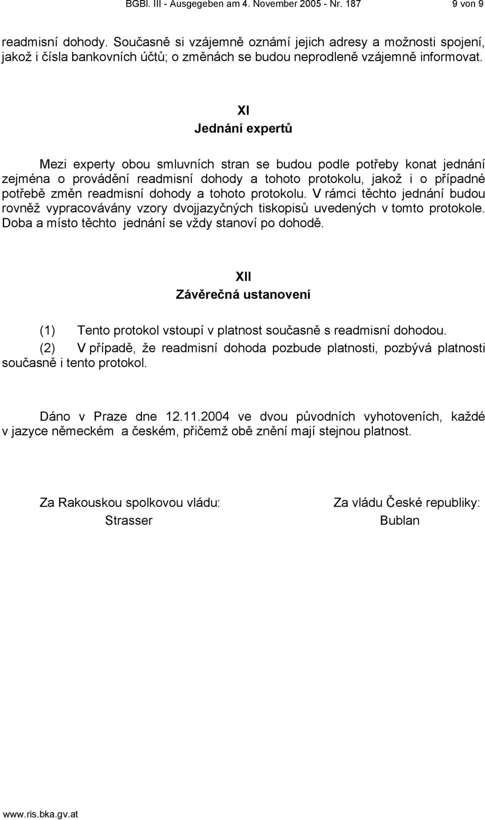 XI Jednání expertů Mezi experty obou smluvních stran se budou podle potřeby konat jednání zejména o provádění readmisní dohody a tohoto protokolu, jakož i o případné potřebě změn readmisní dohody a