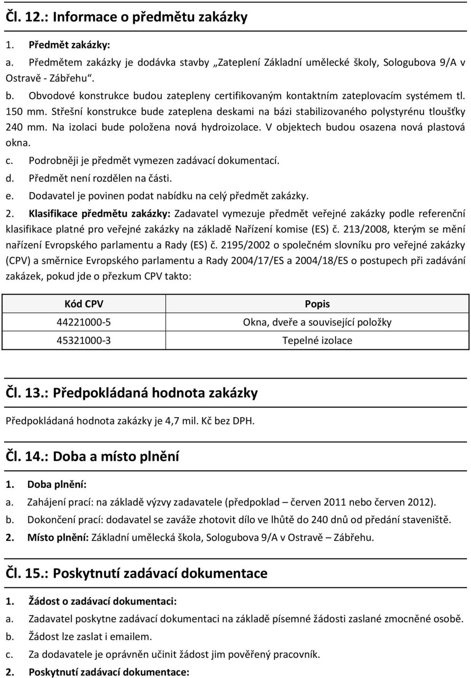 Na izolaci bude položena nová hydroizolace. V objektech budou osazena nová plastová okna. c. Podrobněji je předmět vymezen zadávací dokumentací. d. Předmět není rozdělen na části. e.