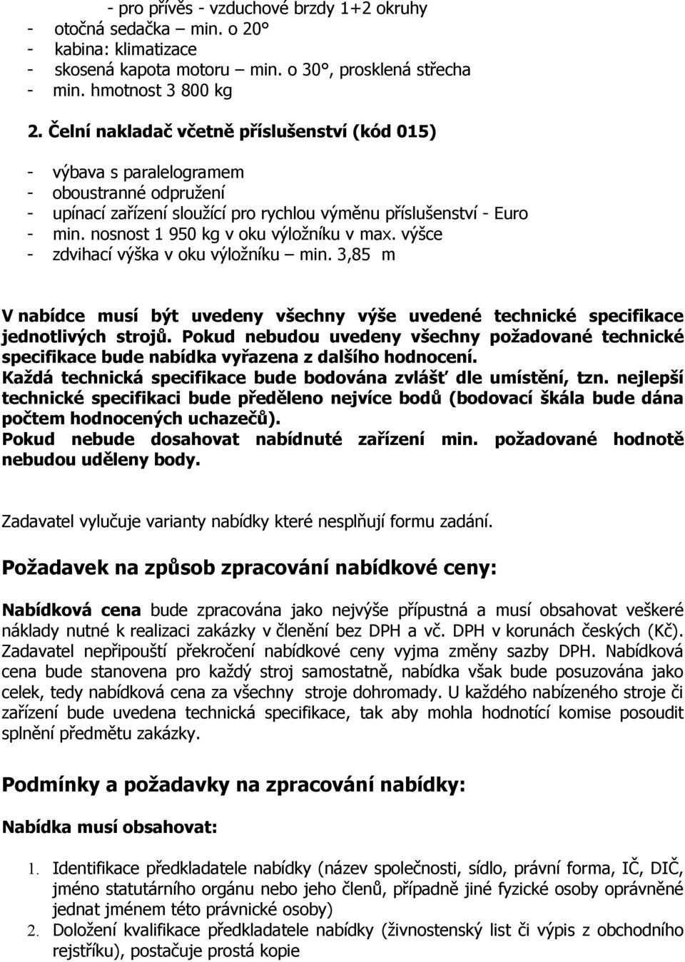 nosnost 1 950 kg v oku výložníku v max. výšce - zdvihací výška v oku výložníku min. 3,85 m V nabídce musí být uvedeny všechny výše uvedené technické specifikace jednotlivých strojů.