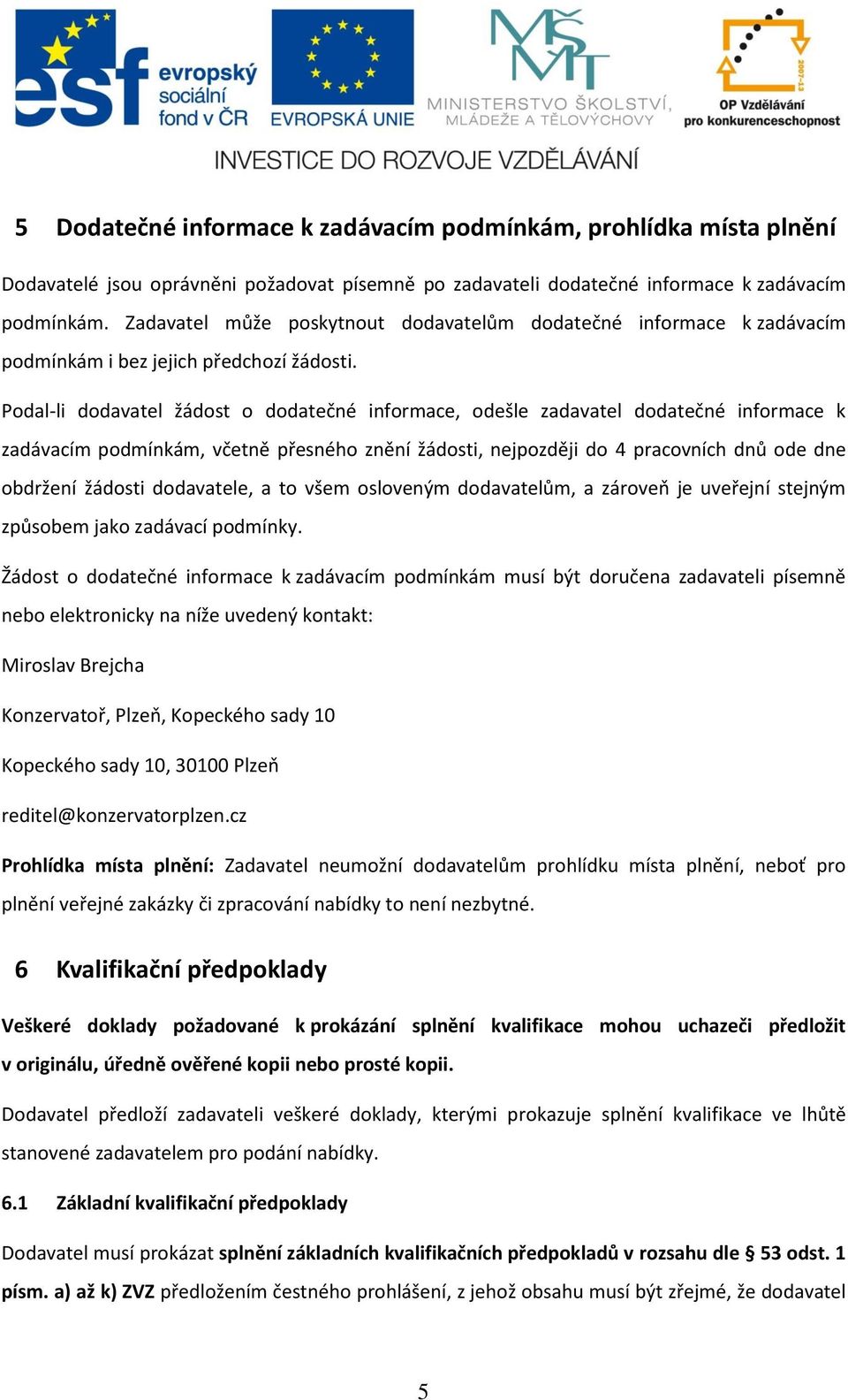 Podal-li dodavatel žádost o dodatečné informace, odešle zadavatel dodatečné informace k zadávacím podmínkám, včetně přesného znění žádosti, nejpozději do 4 pracovních dnů ode dne obdržení žádosti