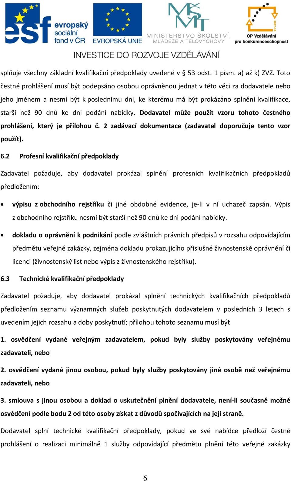 90 dnů ke dni podání nabídky. Dodavatel může použít vzoru tohoto čestného prohlášení, který je přílohou č. 2 zadávací dokumentace (zadavatel doporučuje tento vzor použít). 6.