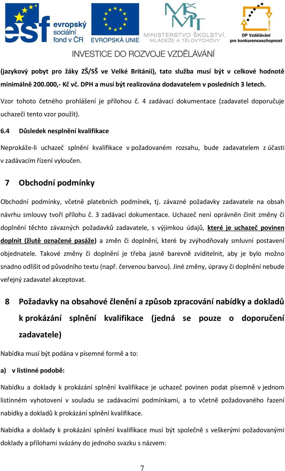 4 Důsledek nesplnění kvalifikace Neprokáže-li uchazeč splnění kvalifikace v požadovaném rozsahu, bude zadavatelem z účasti v zadávacím řízení vyloučen.