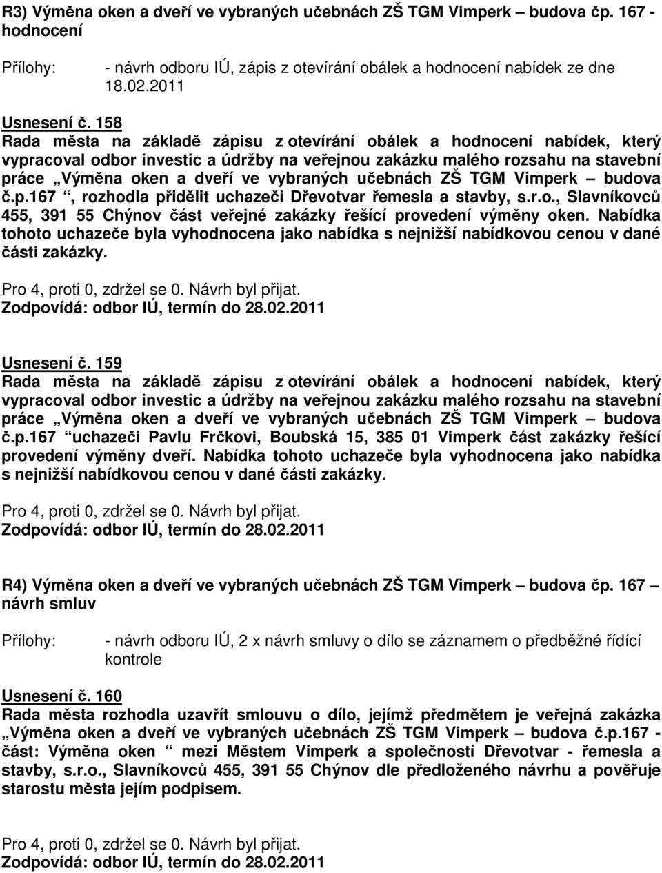 učebnách ZŠ TGM Vimperk budova č.p.167, rozhodla přidělit uchazeči Dřevotvar řemesla a stavby, s.r.o., Slavníkovců 455, 391 55 Chýnov část veřejné zakázky řešící provedení výměny oken.