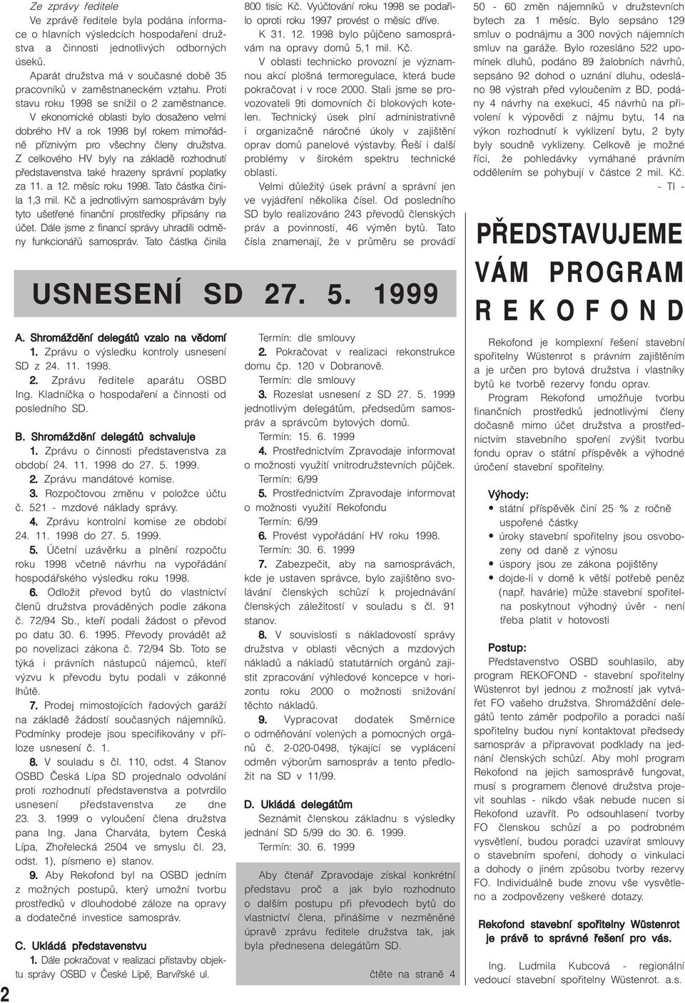 V ekonomické oblasti bylo dosaïeno velmi dobrého HV a rok 1998 byl rokem mimofiádnû pfiízniv m pro v echny ãleny druïstva.