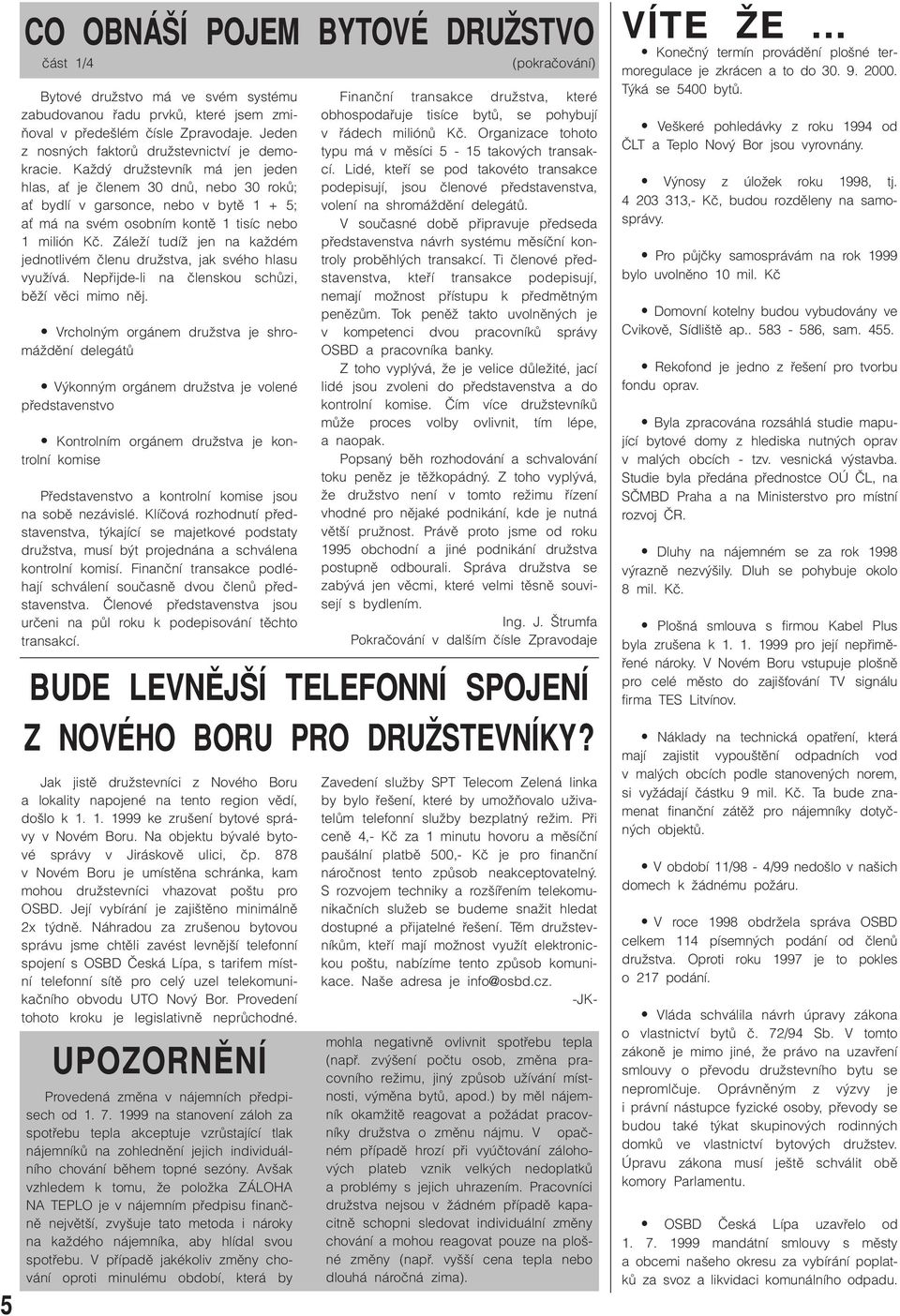 KaÏd druïstevník má jen jeden hlas, aè je ãlenem 30 dnû, nebo 30 rokû; aè bydlí v garsonce, nebo v bytû 1 + 5; aè má na svém osobním kontû 1 tisíc nebo 1 milión Kã.