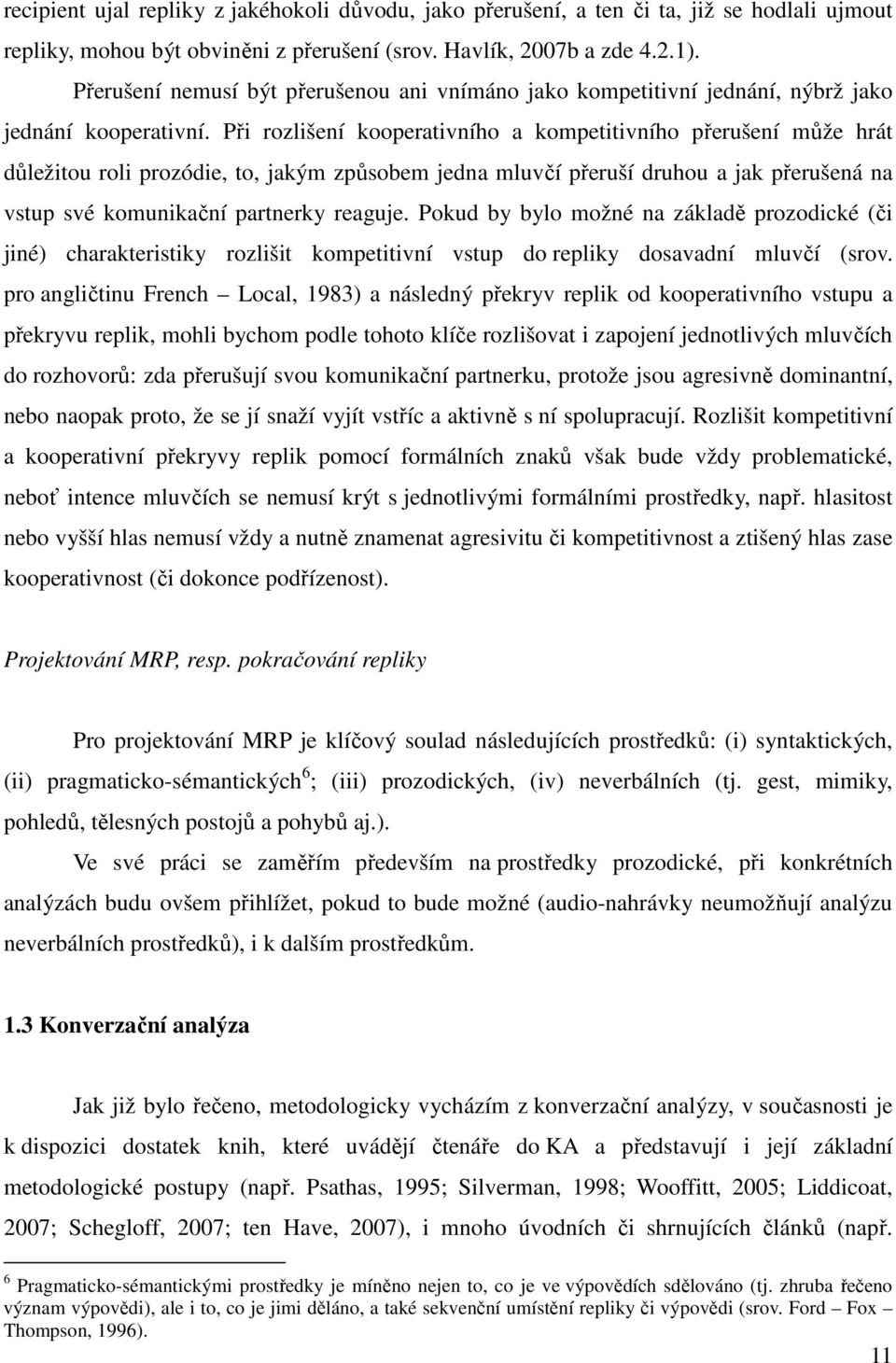 Při rozlišení kooperativního a kompetitivního přerušení může hrát důležitou roli prozódie, to, jakým způsobem jedna mluvčí přeruší druhou a jak přerušená na vstup své komunikační partnerky reaguje.