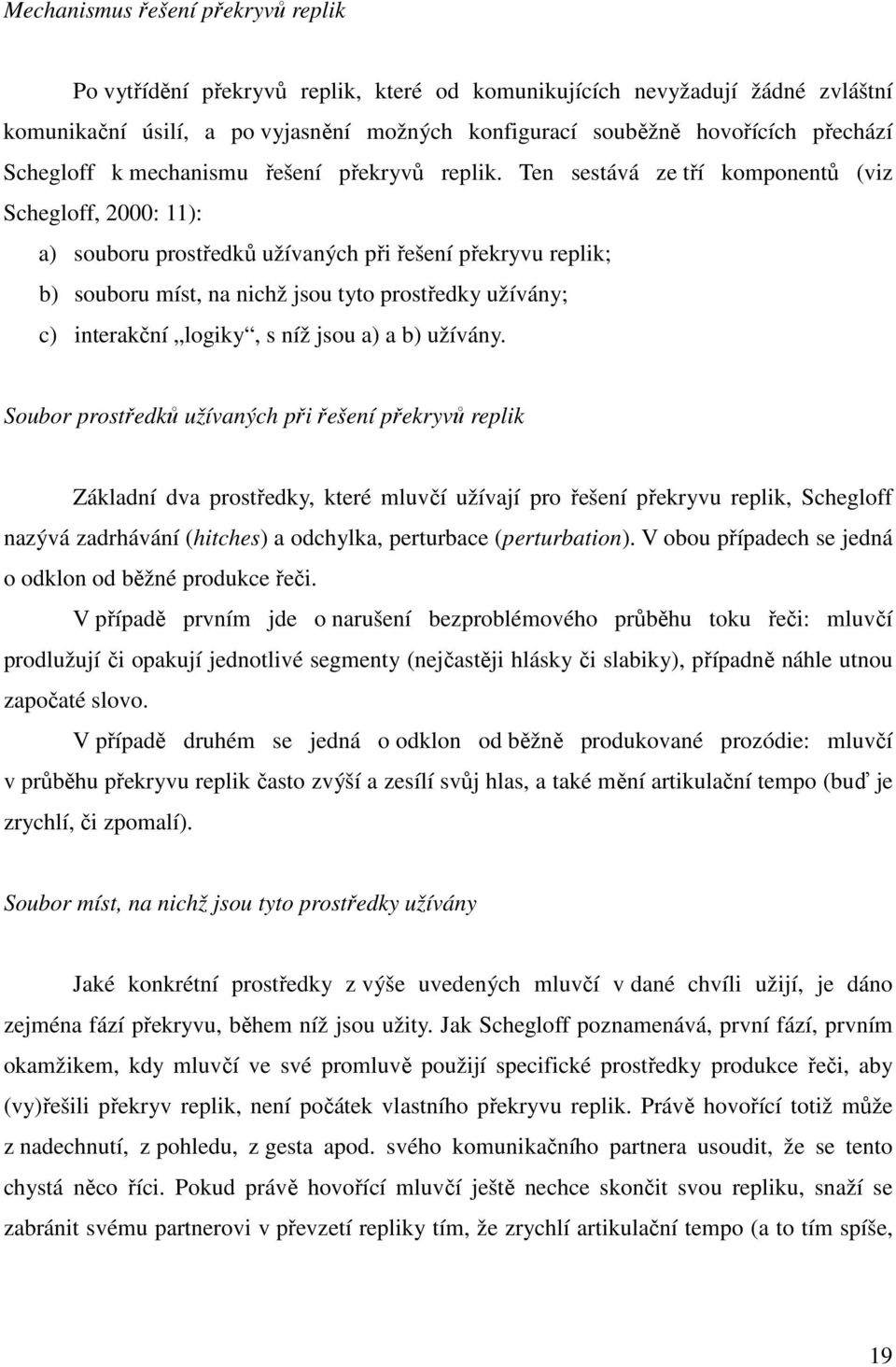 Ten sestává ze tří komponentů (viz Schegloff, 2000: 11): a) souboru prostředků užívaných při řešení překryvu replik; b) souboru míst, na nichž jsou tyto prostředky užívány; c) interakční logiky, s