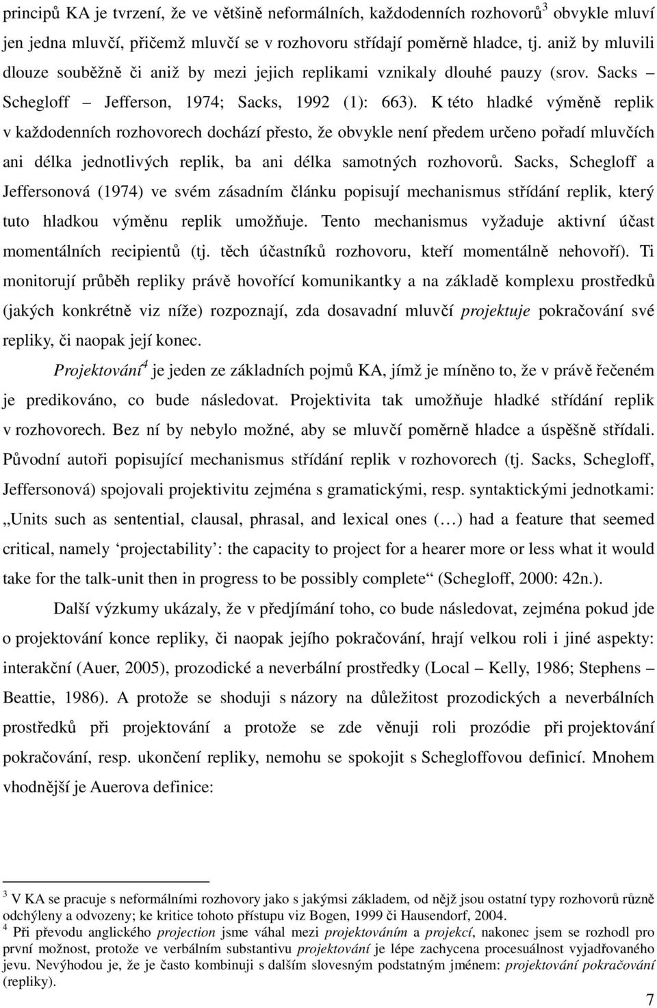 K této hladké výměně replik v každodenních rozhovorech dochází přesto, že obvykle není předem určeno pořadí mluvčích ani délka jednotlivých replik, ba ani délka samotných rozhovorů.