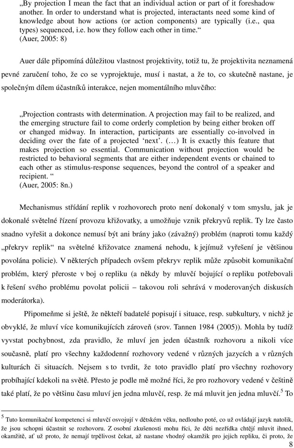 (Auer, 2005: 8) Auer dále připomíná důležitou vlastnost projektivity, totiž tu, že projektivita neznamená pevné zaručení toho, že co se vyprojektuje, musí i nastat, a že to, co skutečně nastane, je