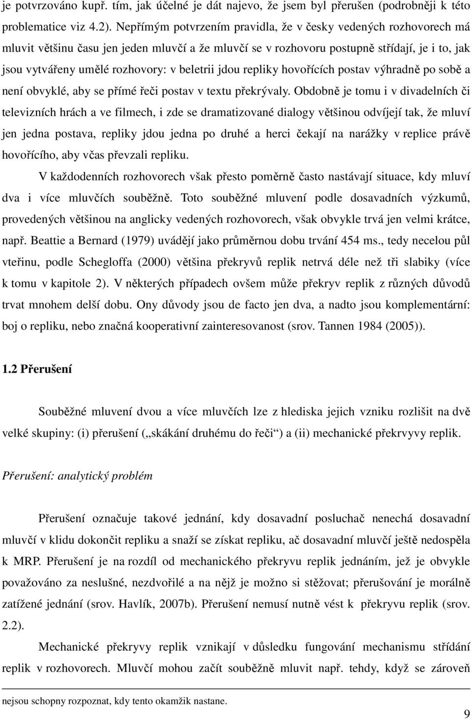 beletrii jdou repliky hovořících postav výhradně po sobě a není obvyklé, aby se přímé řeči postav v textu překrývaly.