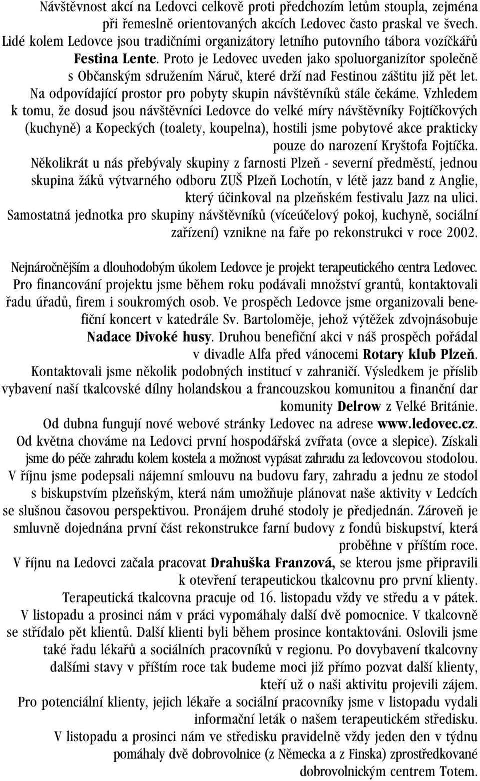 Proto je Ledovec uveden jako spoluorganizítor společně s Občanským sdružením Náruč, které drží nad Festinou záštitu již pět let. Na odpovídající prostor pro pobyty skupin návštěvníků stále čekáme.