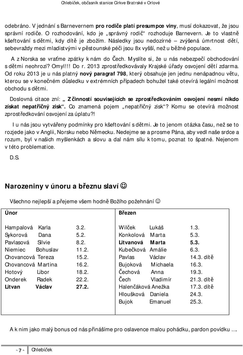 Následky jsou nedozírné zvýšená úmrtnost d tí, sebevraždy mezi mladistvými v p stounské pé i jsou 8x vyšší, než u b žné populace. A z Norska se vra me zpátky k nám do ech.