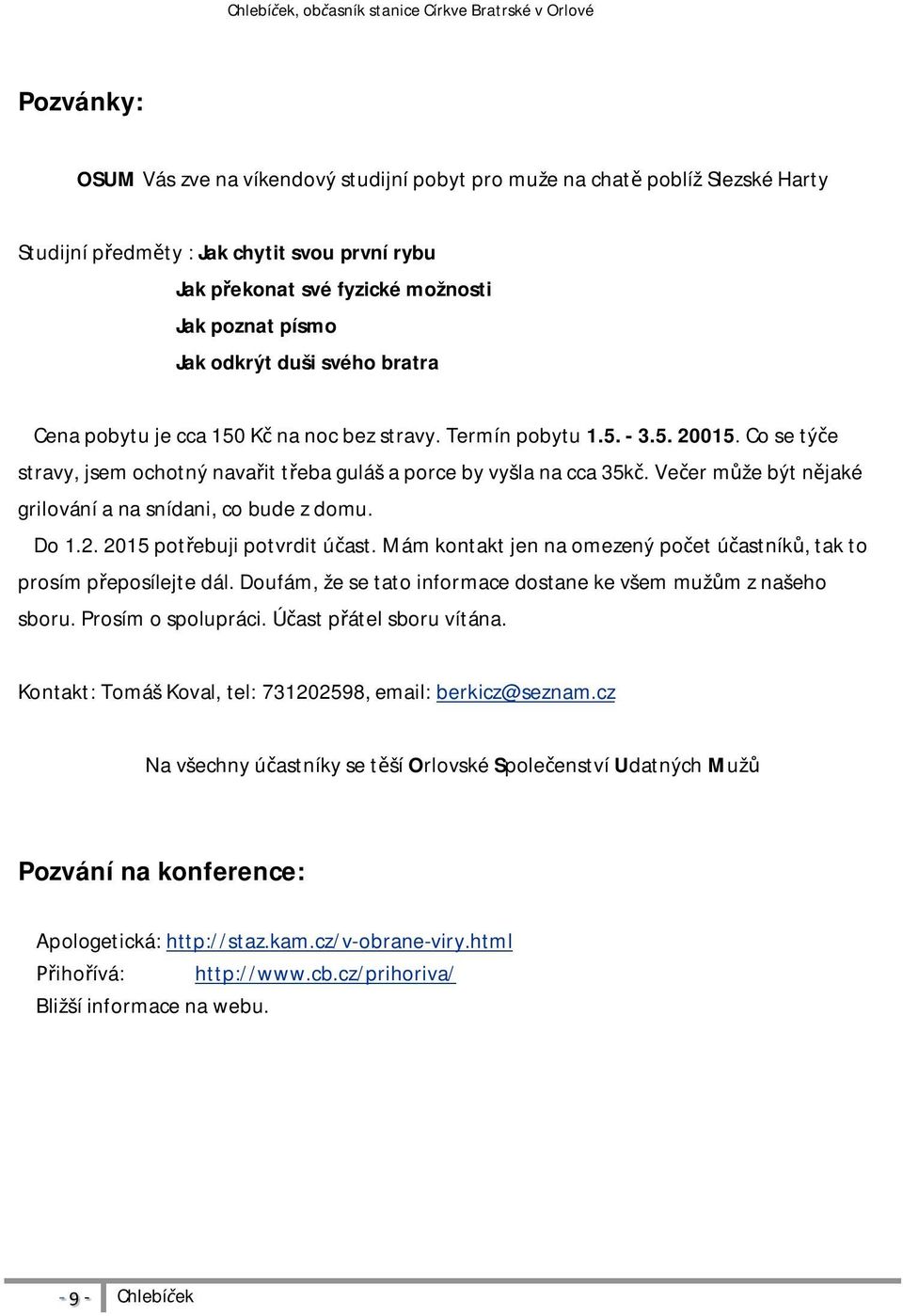Co se tý e stravy, jsem ochotný nava it t eba guláš a porce by vyšla na cca 35k. Ve er m že být n jaké grilování a na snídani, co bude z domu. Do 1.2. 2015 pot ebuji potvrdit ú ast.