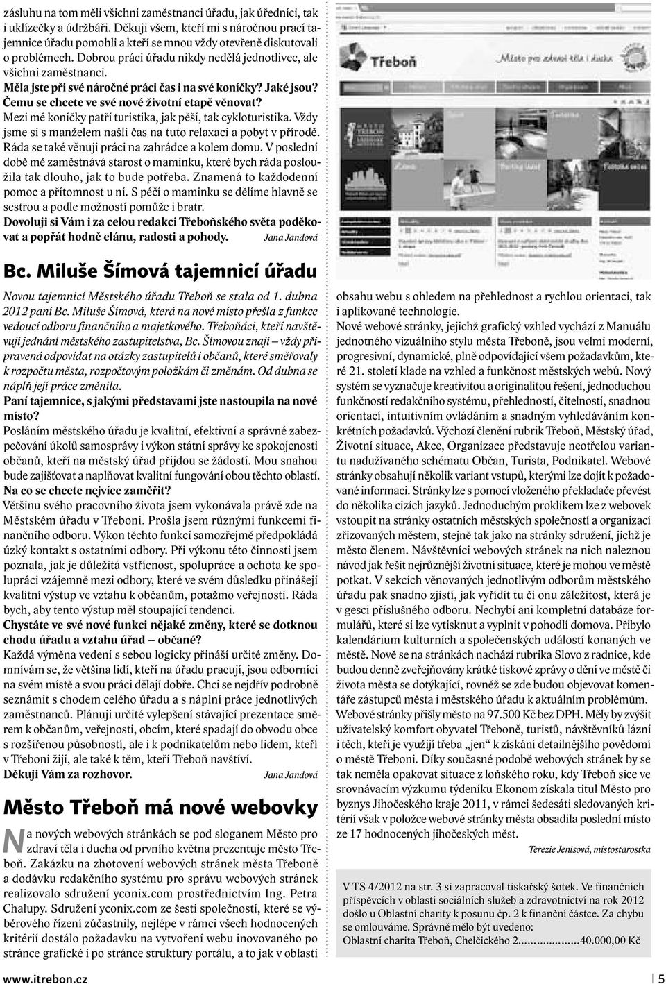 Měla jste při své náročné práci čas i na své koníčky? Jaké jsou? Čemu se chcete ve své nové životní etapě věnovat? Mezi mé koníčky patří turistika, jak pěší, tak cykloturistika.
