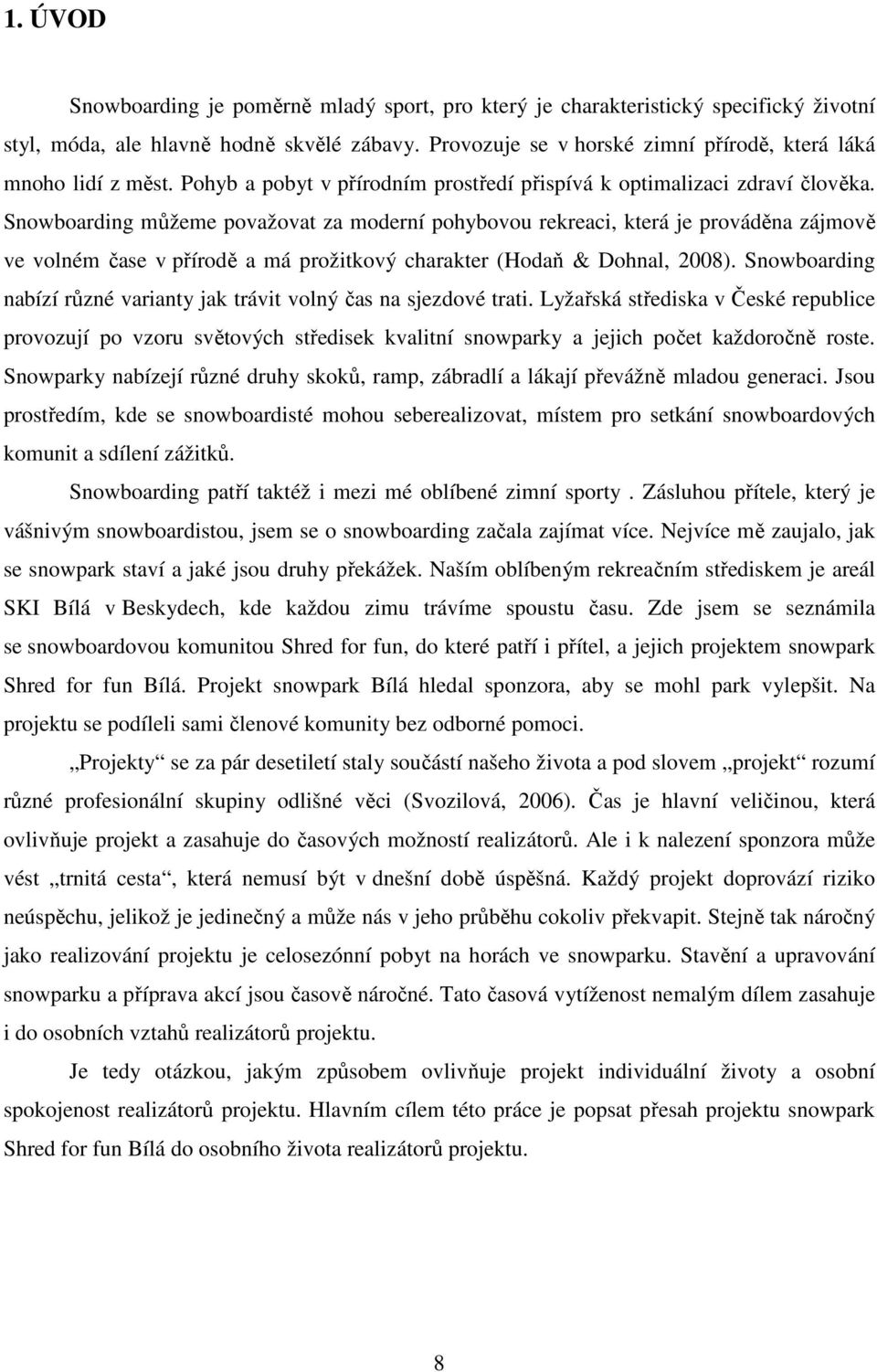 Snowboarding můžeme považovat za moderní pohybovou rekreaci, která je prováděna zájmově ve volném čase v přírodě a má prožitkový charakter (Hodaň & Dohnal, 2008).
