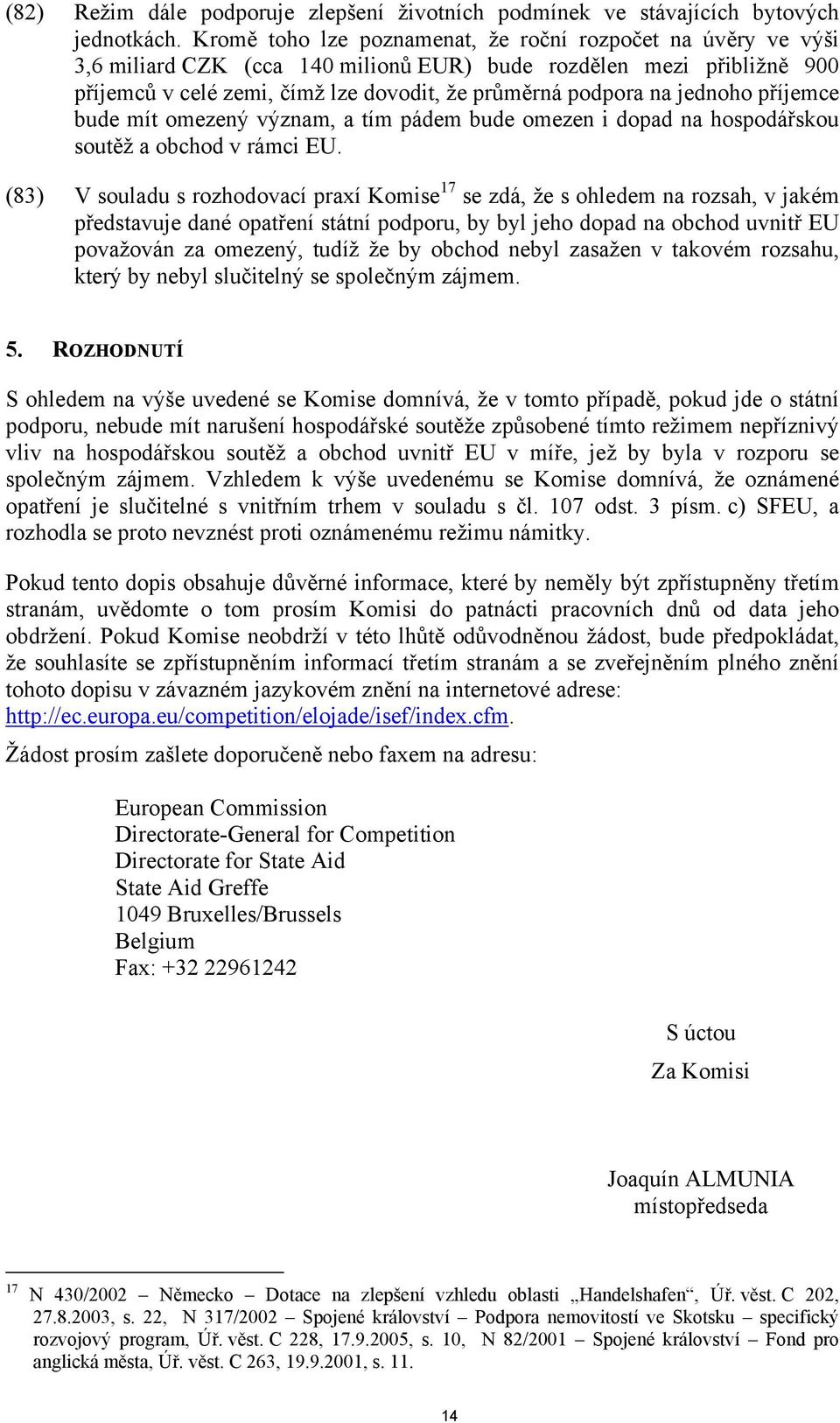 jednoho příjemce bude mít omezený význam, a tím pádem bude omezen i dopad na hospodářskou soutěž a obchod v rámci EU.