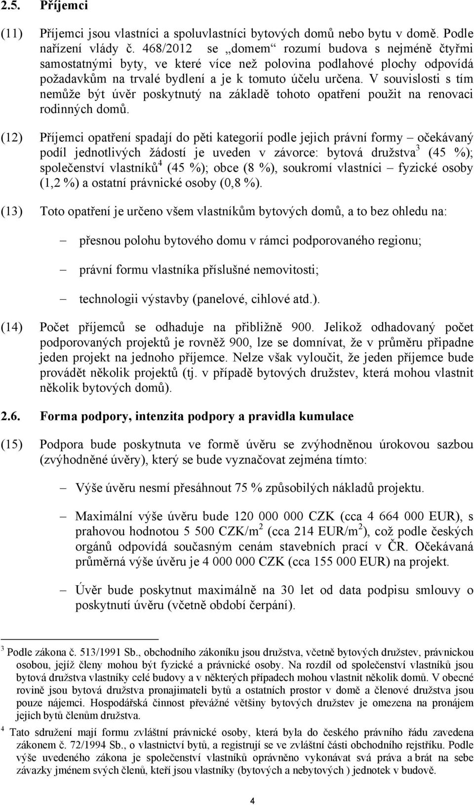 V souvislosti s tím nemůže být úvěr poskytnutý na základě tohoto opatření použit na renovaci rodinných domů.