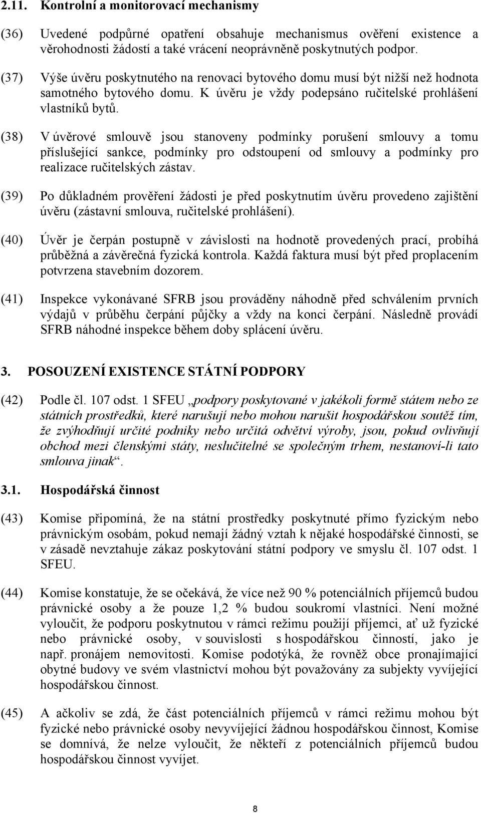 (38) V úvěrové smlouvě jsou stanoveny podmínky porušení smlouvy a tomu příslušející sankce, podmínky pro odstoupení od smlouvy a podmínky pro realizace ručitelských zástav.