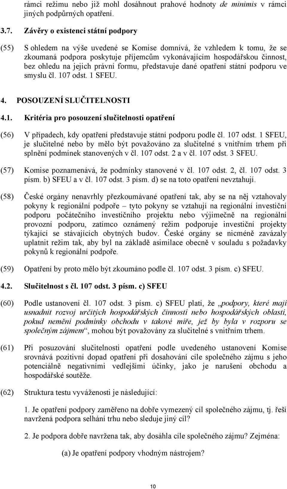 jejich právní formu, představuje dané opatření státní podporu ve smyslu čl. 107 odst. 1 SFEU. 4. POSOUZENÍ SLUČITELNOSTI 4.1. Kritéria pro posouzení slučitelnosti opatření (56) V případech, kdy opatření představuje státní podporu podle čl.