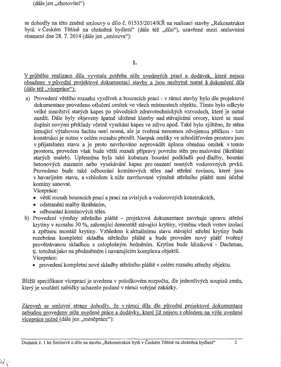 V průběhu realizace díla vyvstala potřeba níže uvedených prací a dodávek, které nejsou obsaženy v původní projektové dokumentaci stavby a jsou nezbytné nutné k dokončení díla (dále též vícepráce"):