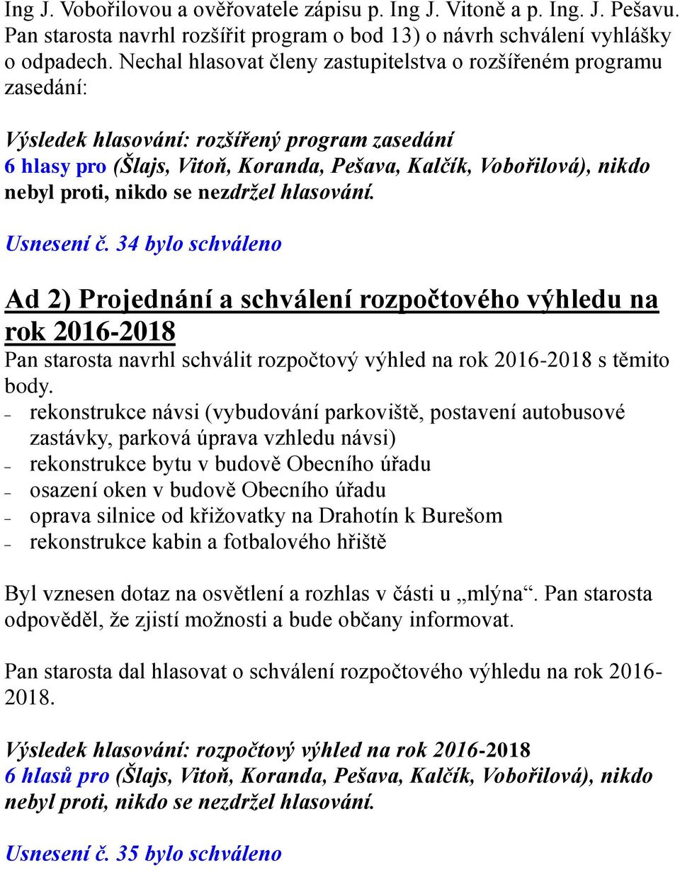 34 bylo schváleno Ad 2) Projednání a schválení rozpočtového výhledu na rok 2016-2018 Pan starosta navrhl schválit rozpočtový výhled na rok 2016-2018 s těmito body.