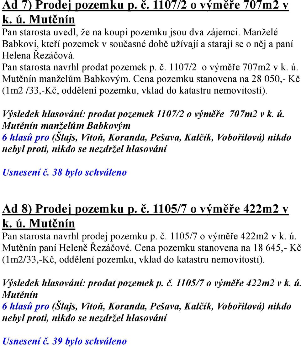 Cena pozemku stanovena na 28 050,- Kč (1m2 /33,-Kč, oddělení pozemku, vklad do katastru nemovitostí). Výsledek hlasování: prodat pozemek 1107/2 o výměře 707m2 v k. ú.