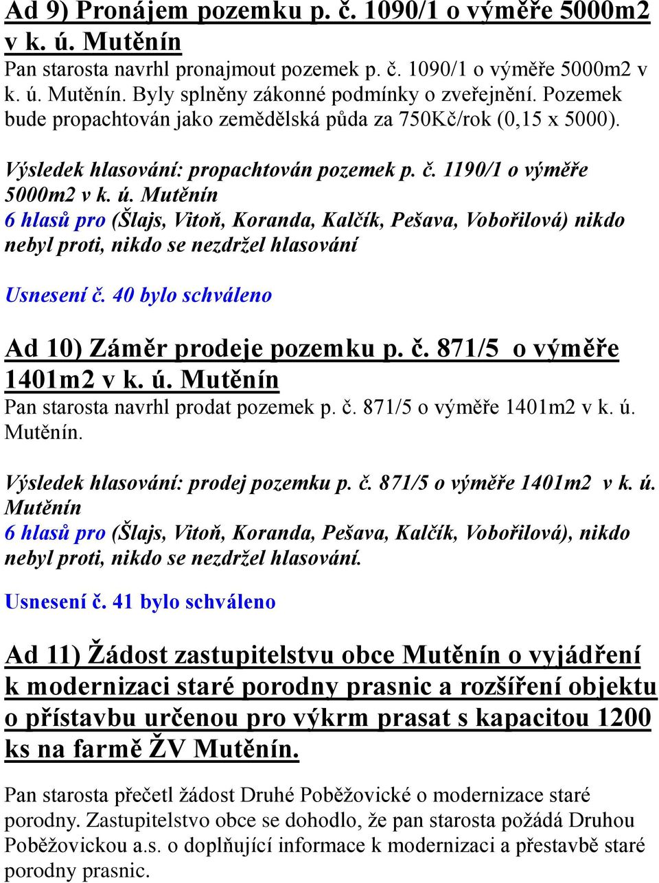 Mutěnín 6 hlasů pro (Šlajs, Vitoň, Koranda, Kalčík, Pešava, Vobořilová) nikdo nebyl proti, nikdo se nezdržel hlasování Usnesení č. 40 bylo schváleno Ad 10) Záměr prodeje pozemku p. č. 871/5 o výměře 1401m2 v k.
