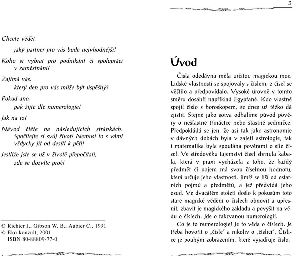 , Gibson W. B., Aubier C., 1991 Eko-konzult, 2001 ISBN 80-88809-77-0 Úvod Èísla odedávna mìla urèitou magickou moc. Lidské vlastnosti se spojovaly s èíslem, z èísel se vìštilo a pøedpovídalo.