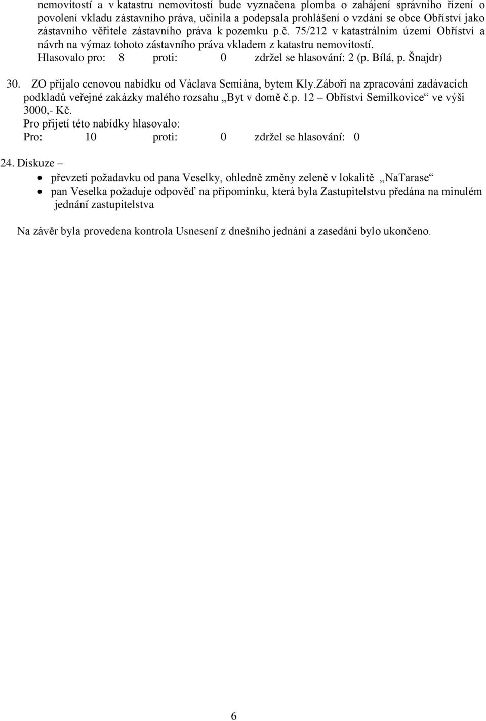 Hlasovalo pro: 8 proti: 0 zdržel se hlasování: 2 (p. Bílá, p. Šnajdr) 30. ZO přijalo cenovou nabídku od Václava Semiána, bytem Kly.