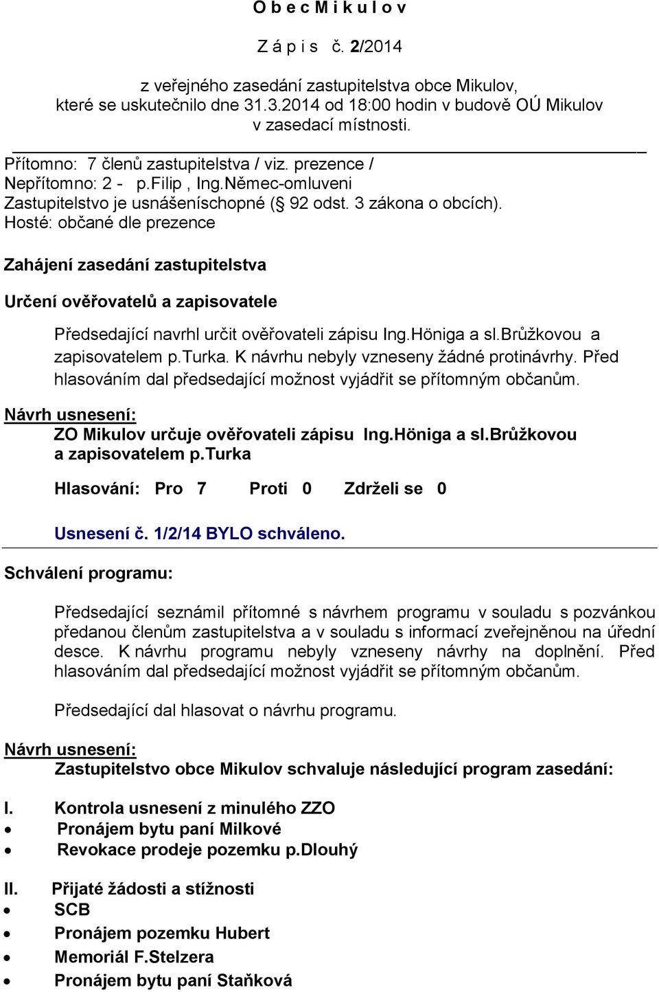 Hosté: občané dle prezence Zahájení zasedání zastupitelstva Určení ověřovatelů a zapisovatele Předsedající navrhl určit ověřovateli zápisu Ing.Höniga a sl.brůžkovou a zapisovatelem p.turka.