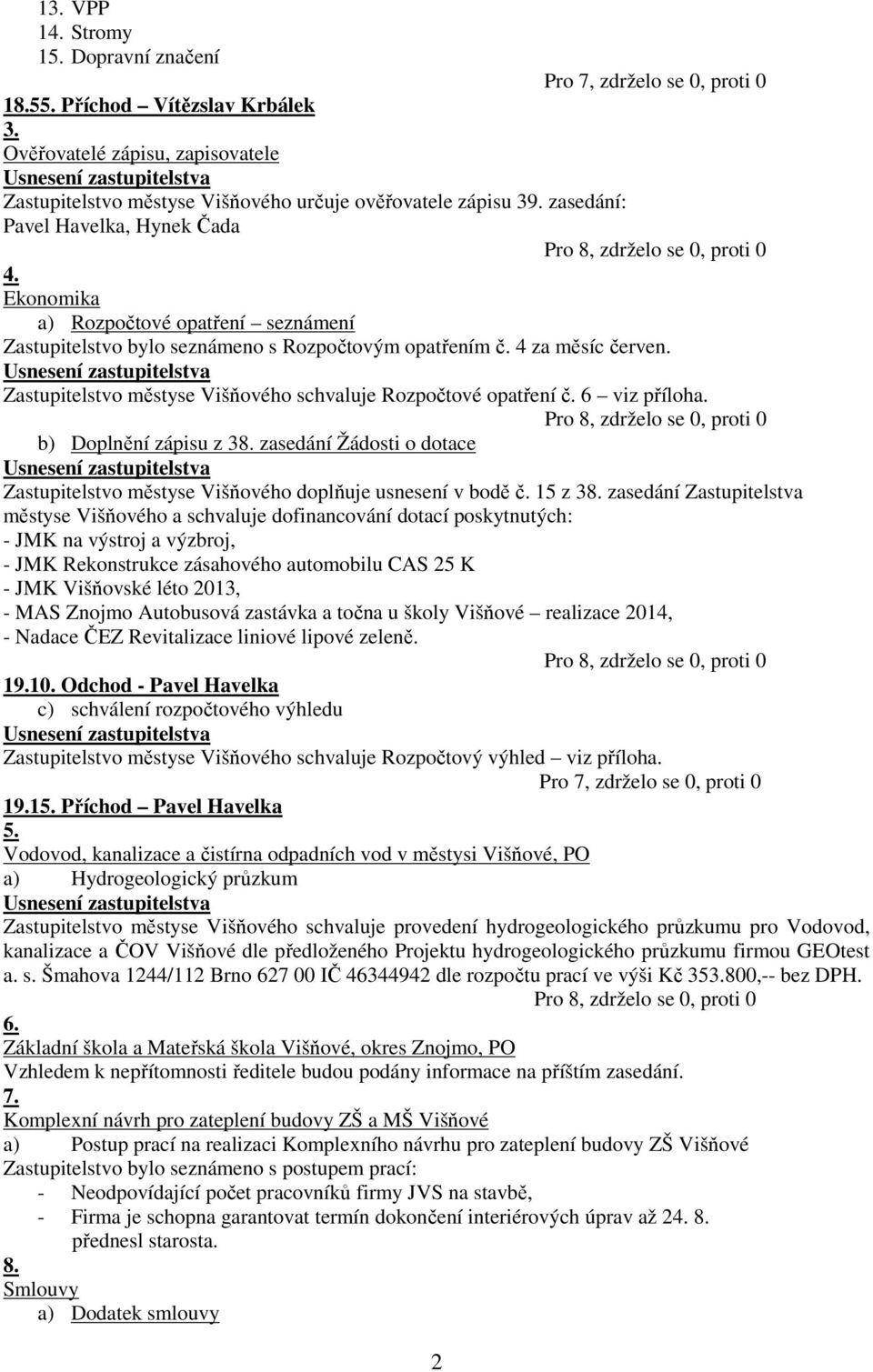 Zastupitelstvo městyse Višňového schvaluje Rozpočtové opatření č. 6 viz příloha. b) Doplnění zápisu z 38. zasedání Žádosti o dotace Zastupitelstvo městyse Višňového doplňuje usnesení v bodě č.