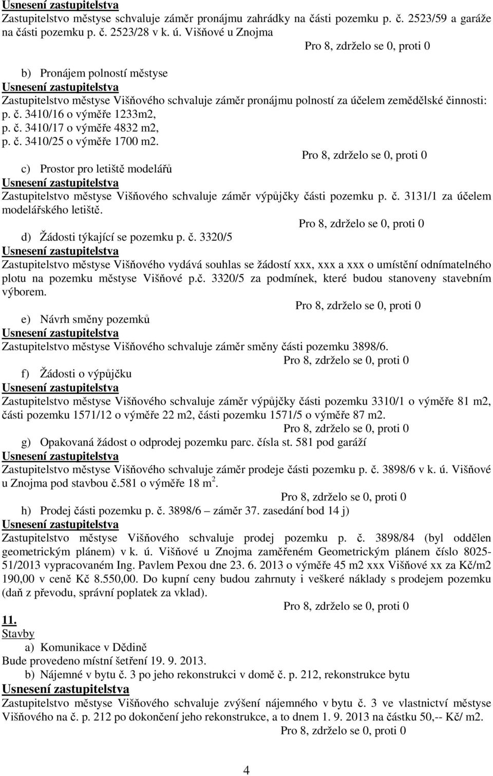 č. 3410/25 o výměře 1700 m2. c) Prostor pro letiště modelářů Zastupitelstvo městyse Višňového schvaluje záměr výpůjčky části pozemku p. č. 3131/1 za účelem modelářského letiště.