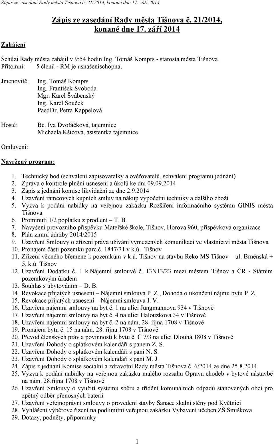 Iva Dvořáčková, tajemnice Michaela Kšicová, asistentka tajemnice Omluveni: Navržený program: 1. Technický bod (schválení zapisovatelky a ověřovatelů, schválení programu jednání) 2.