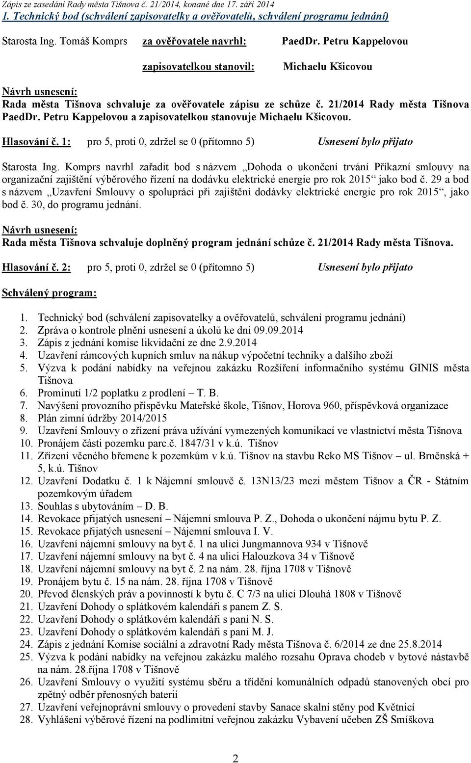 Petru Kappelovou a zapisovatelkou stanovuje Michaelu Kšicovou. Hlasování č. 1: pro 5, proti 0, zdržel se 0 (přítomno 5) Usnesení bylo přijato Starosta Ing.