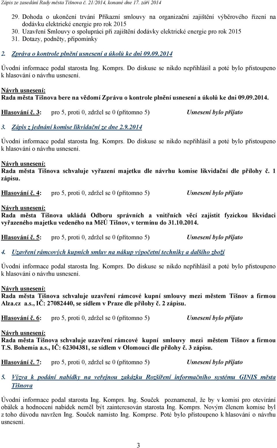 09.2014 Rada města Tišnova bere na vědomí Zprávu o kontrole plnění usnesení a úkolů ke dni 09.09.2014. Hlasování č. 3: pro 5, proti 0, zdržel se 0 (přítomno 5) Usnesení bylo přijato 3.