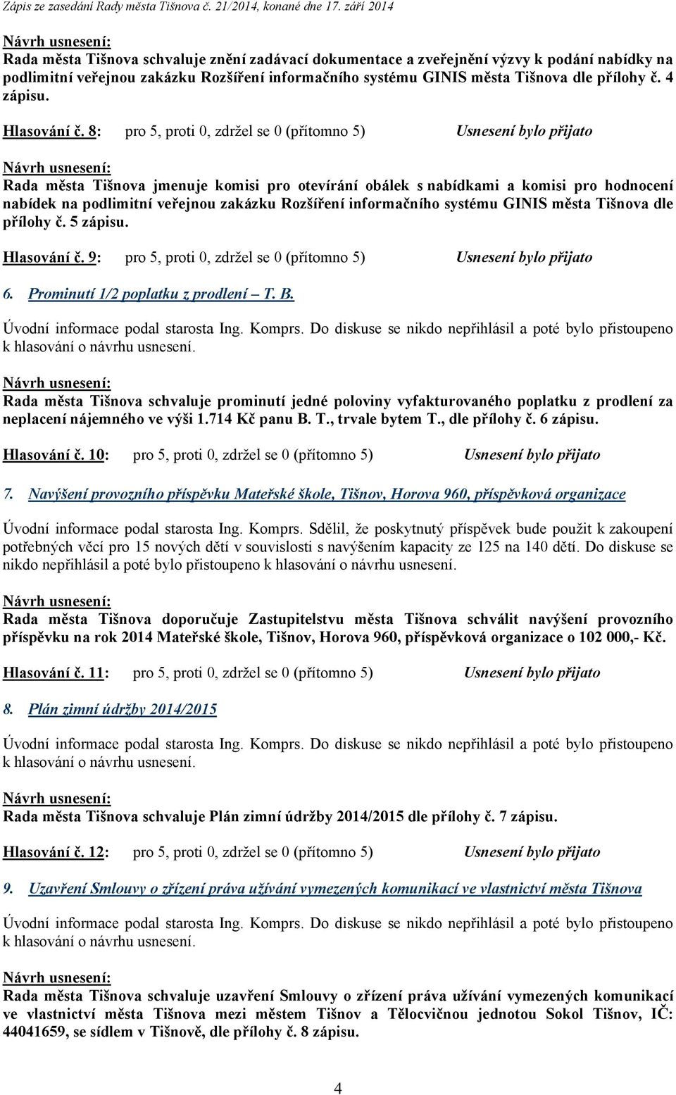 8: pro 5, proti 0, zdržel se 0 (přítomno 5) Usnesení bylo přijato Rada města Tišnova jmenuje komisi pro otevírání obálek s nabídkami a komisi pro hodnocení nabídek na podlimitní veřejnou zakázku