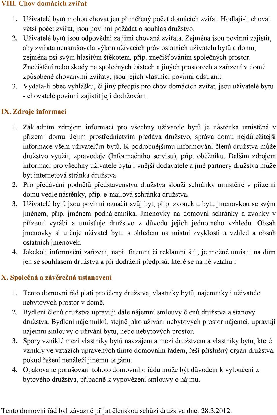 Zejména jsou povinni zajistit, aby zvířata nenarušovala výkon užívacích práv ostatních uživatelů bytů a domu, zejména psi svým hlasitým štěkotem, příp. znečišťováním společných prostor.