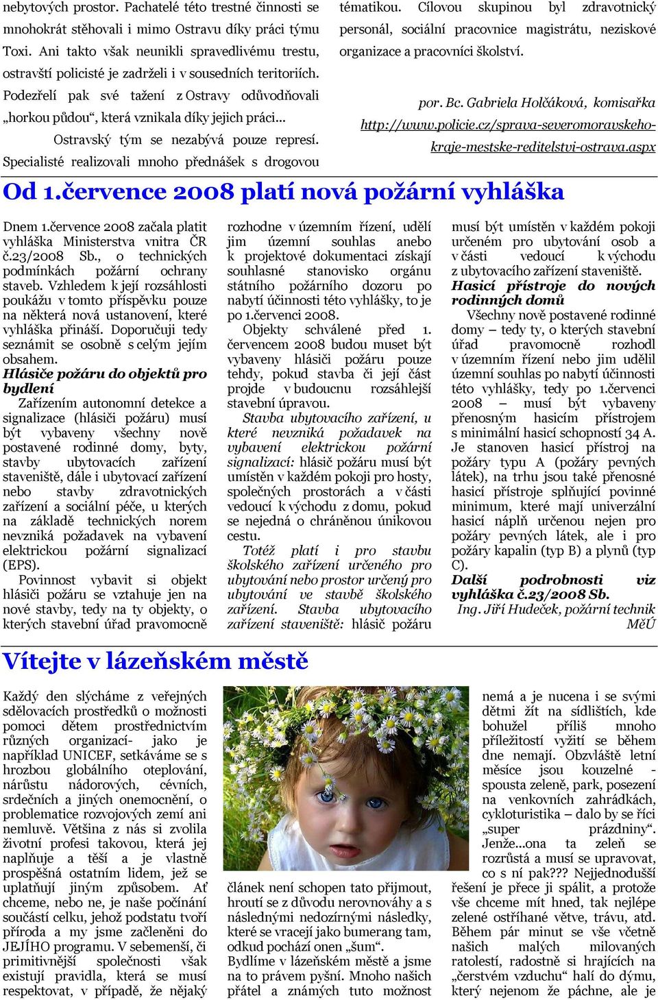 Podezřelí pak své tažení z Ostravy odůvodňovali horkou půdou, která vznikala díky jejich práci... Ostravský tým se nezabývá pouze represí. por. Bc. Gabriela Holčáková, komisařka http://www.policie.