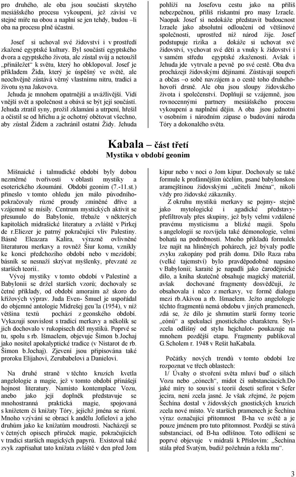 Josef je příkladem Žida, který je úspěšný ve světě, ale neochvějně zůstává věrný vlastnímu nitru, tradici a životu syna Jakovova. Jehuda je mnohem opatrnější a uvážlivější.