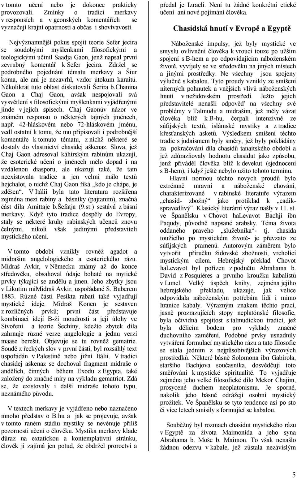 Zdržel se podrobného pojednání tématu merkavy a Šiur koma, ale ani je nezavrhl, vzdor útokům karaitů. Několikrát tuto oblast diskutovali Šerira b.