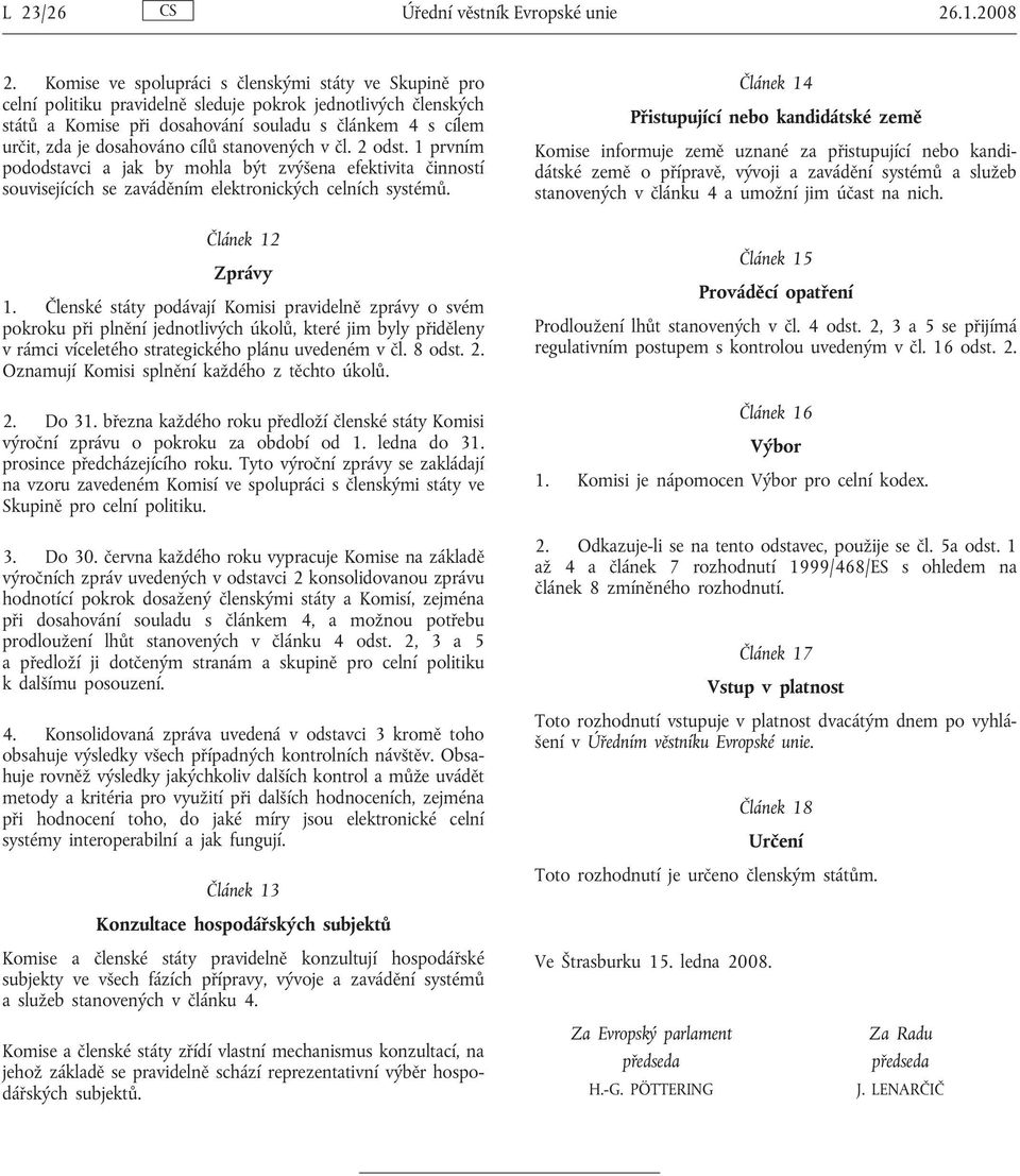 dosahováno cílů stanovených v čl. 2 odst. 1 prvním pododstavci a jak by mohla být zvýšena efektivita činností souvisejících se zaváděním elektronických celních systémů. Článek 12 Zprávy 1.