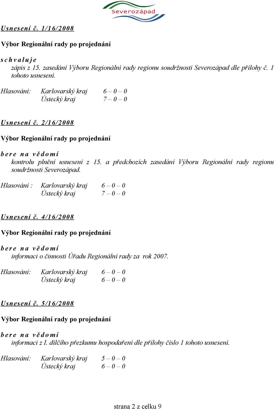 Hlasování : Karlovarský kraj 6 0 0 Usnesení č. 4/16/2008 informaci o činnosti Úřadu Regionální rady za rok 2007. Ústecký kraj 6 0 0 Usnesení č.