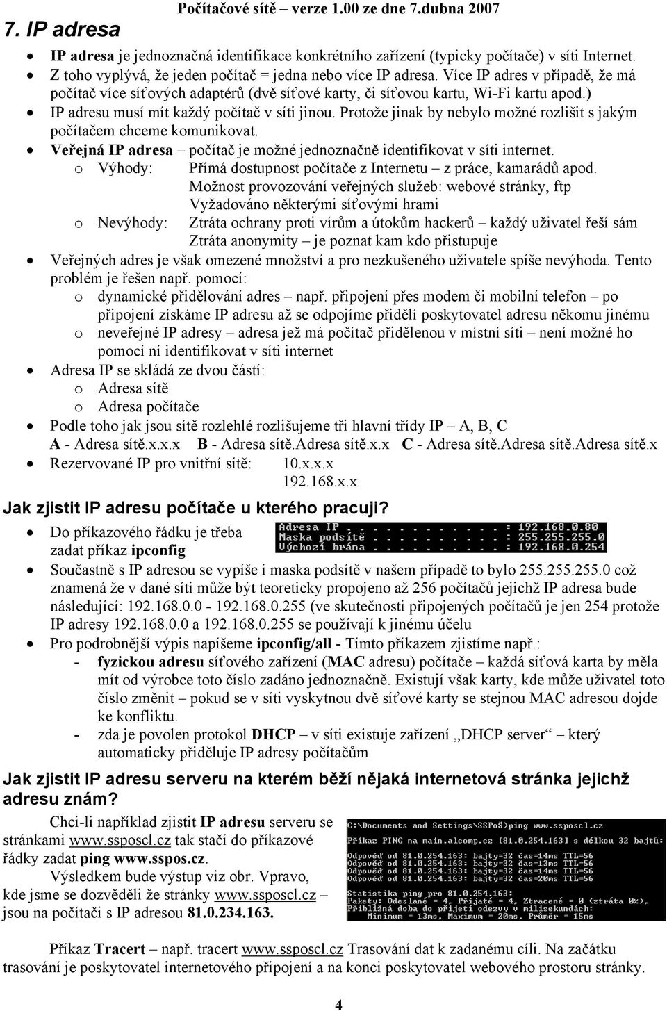 Protože jinak by nebylo možné rozlišit s jakým počítačem chceme komunikovat. Veřejná IP adresa počítač je možné jednoznačně identifikovat v síti internet.