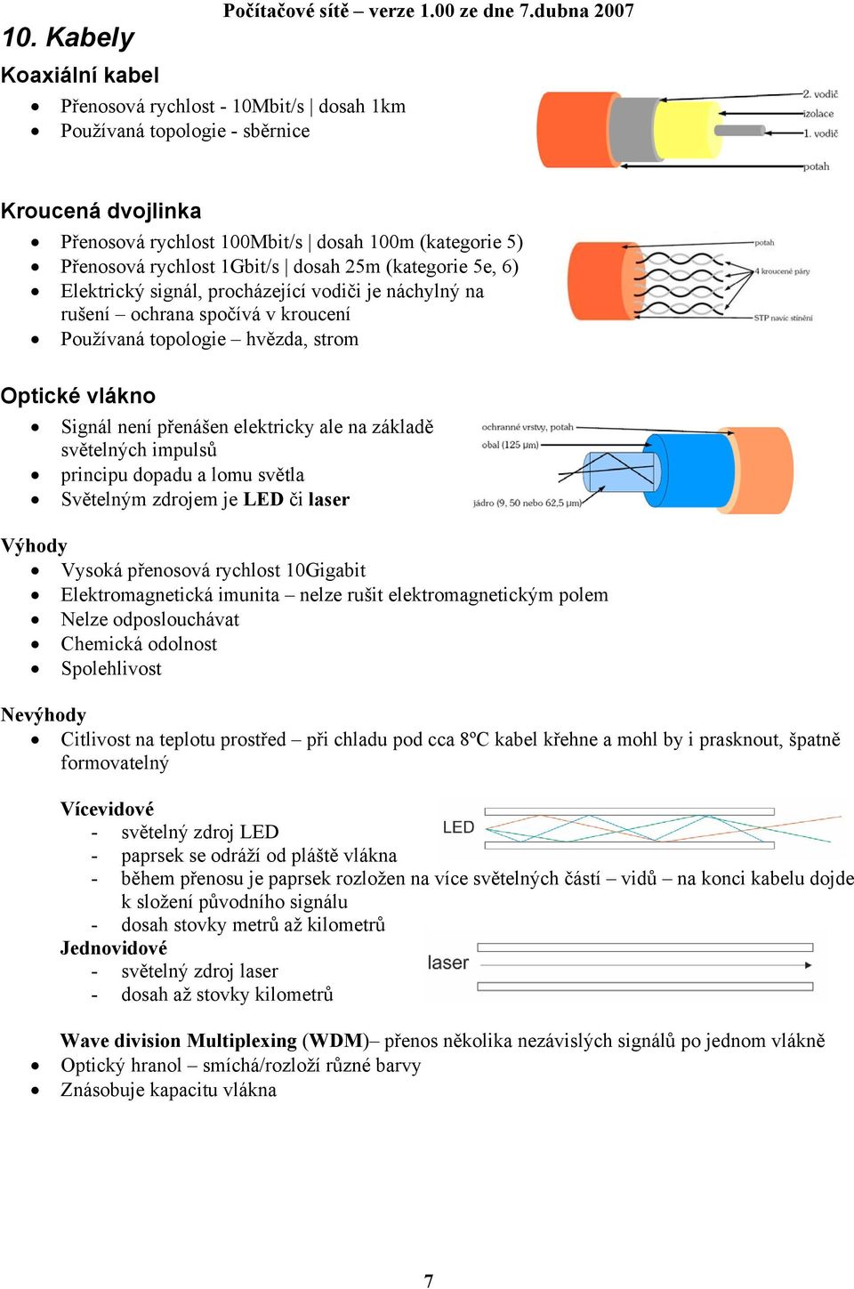 ale na základě světelných impulsů principu dopadu a lomu světla Světelným zdrojem je LED či laser Výhody Vysoká přenosová rychlost 10Gigabit Elektromagnetická imunita nelze rušit elektromagnetickým