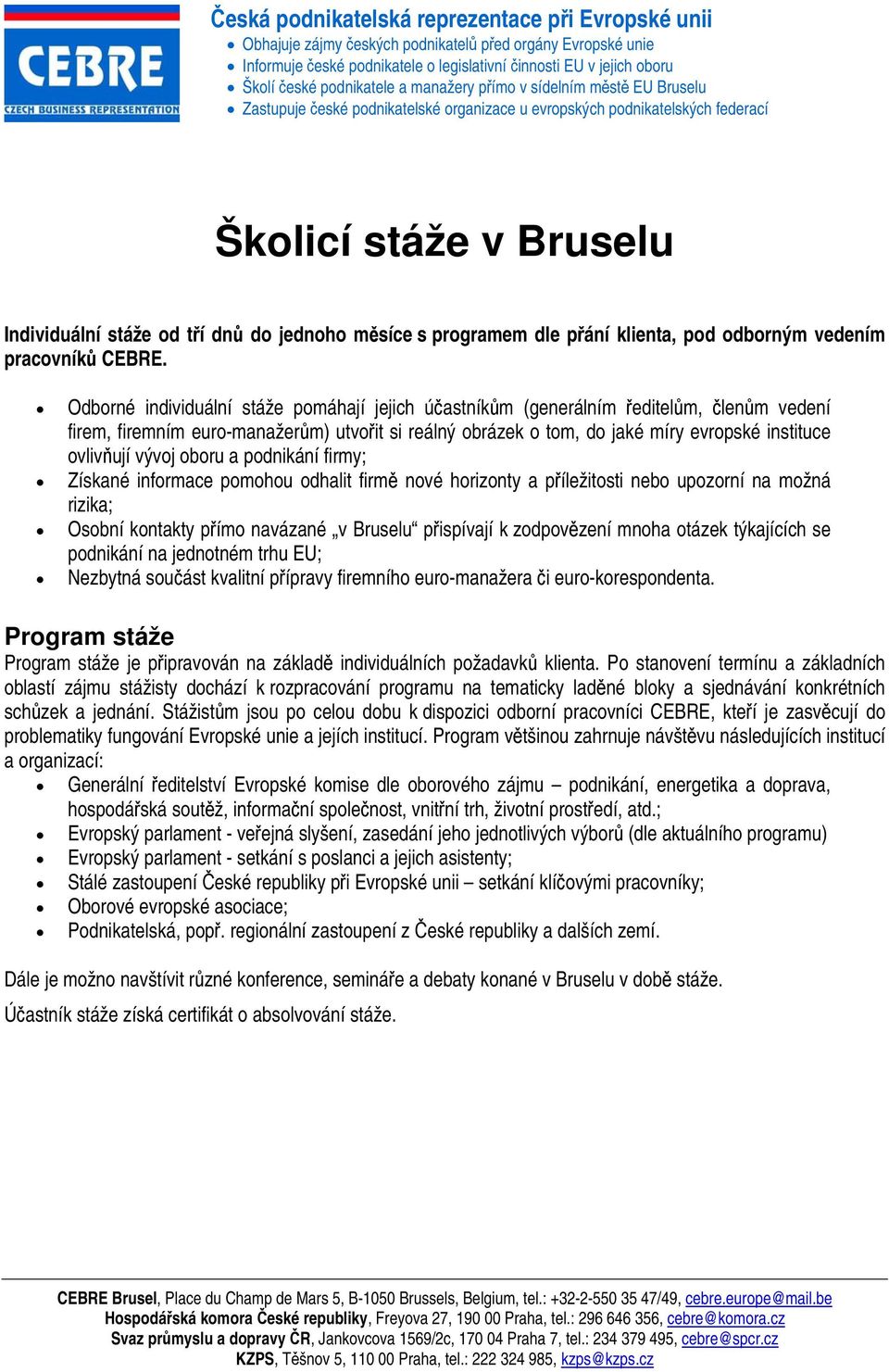 vývoj oboru a podnikání firmy; Získané informace pomohou odhalit firmě nové horizonty a příležitosti nebo upozorní na možná rizika; Osobní kontakty přímo navázané v Bruselu přispívají k zodpovězení