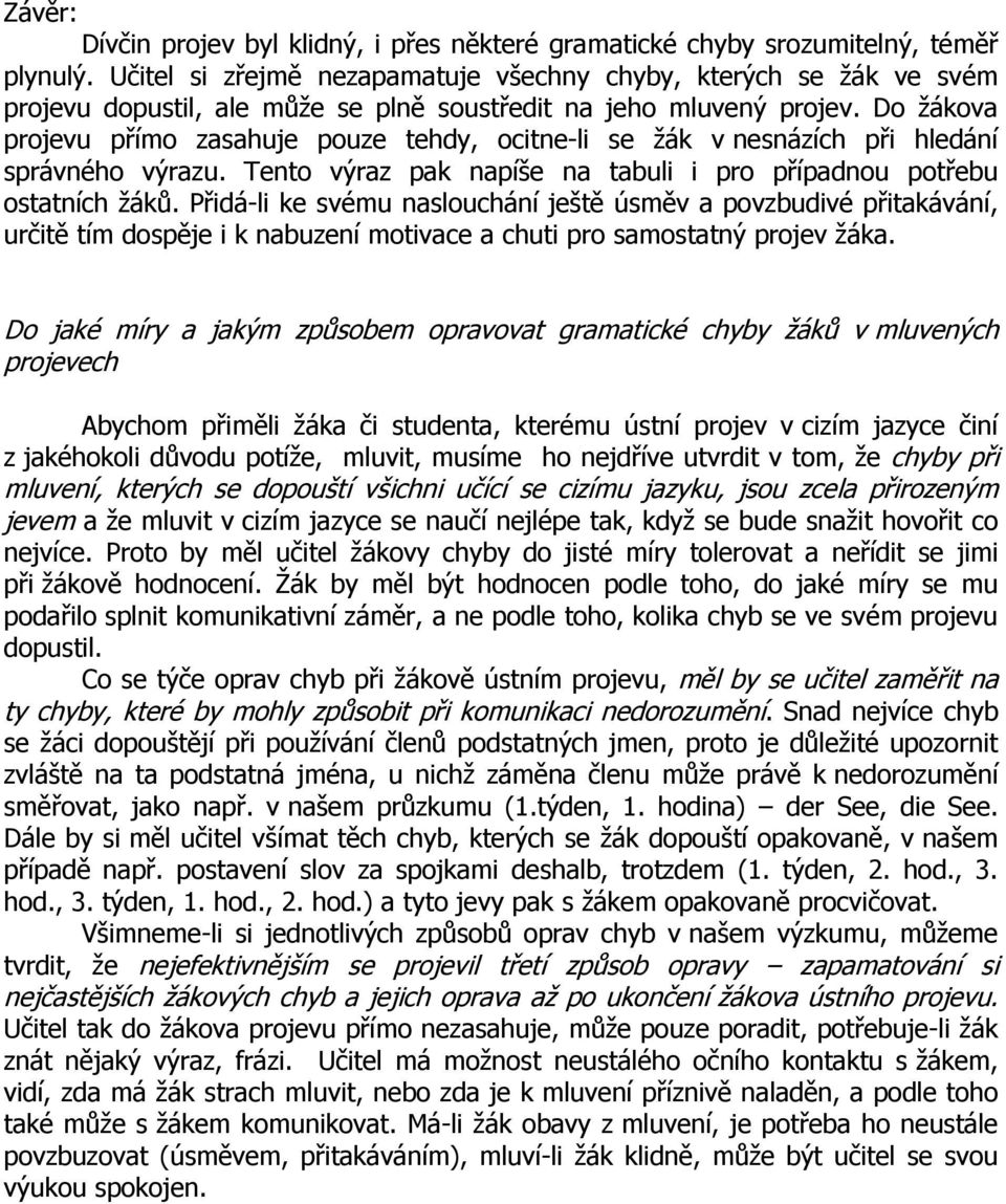 Do žákova projevu přímo zasahuje pouze tehdy, ocitne-li se žák v nesnázích při hledání správného výrazu. Tento výraz pak napíše na tabuli i pro případnou potřebu ostatních žáků.