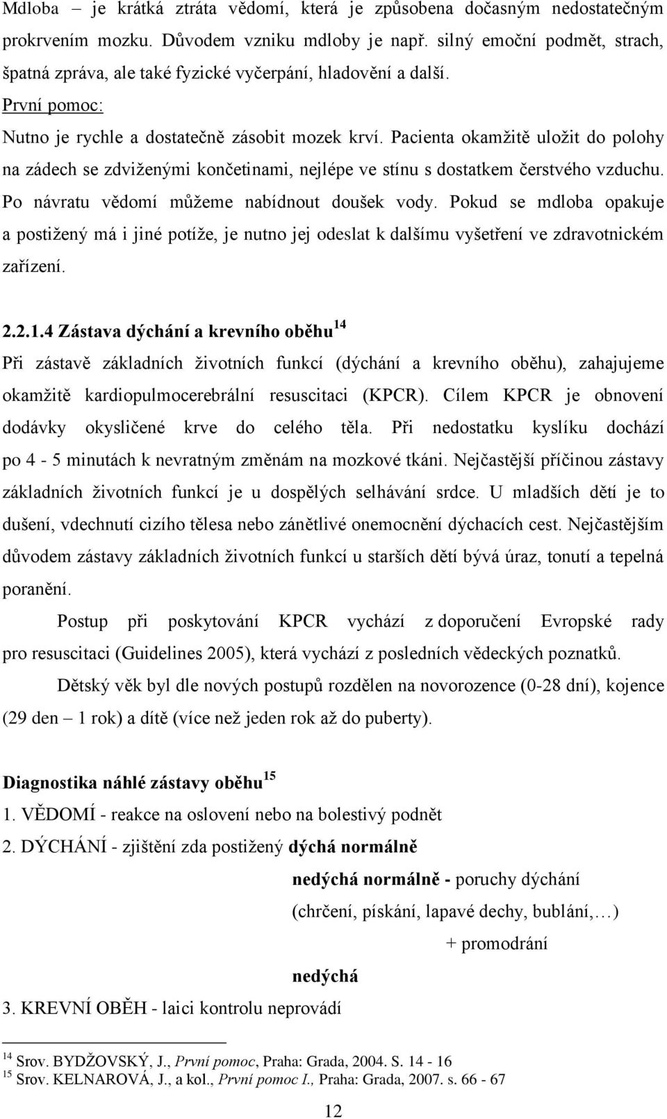 Pacienta okamţitě uloţit do polohy na zádech se zdviţenými končetinami, nejlépe ve stínu s dostatkem čerstvého vzduchu. Po návratu vědomí můţeme nabídnout doušek vody.