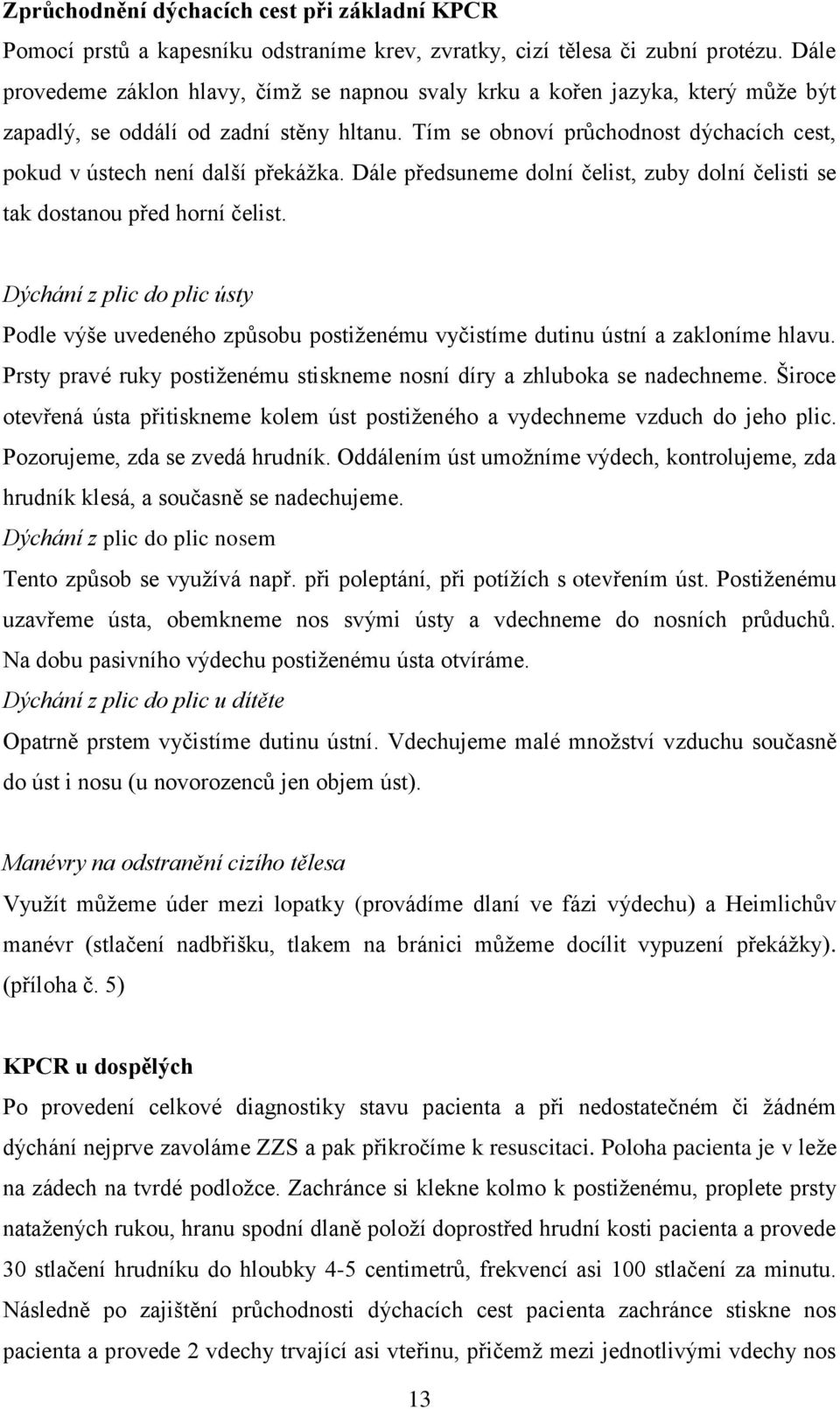 Tím se obnoví průchodnost dýchacích cest, pokud v ústech není další překáţka. Dále předsuneme dolní čelist, zuby dolní čelisti se tak dostanou před horní čelist.